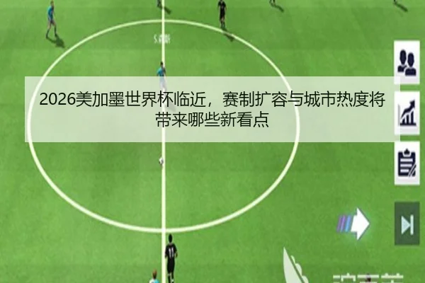 2026美加墨世界杯临近，赛制扩容与城市热度将带来哪些新看点 | kaiyun